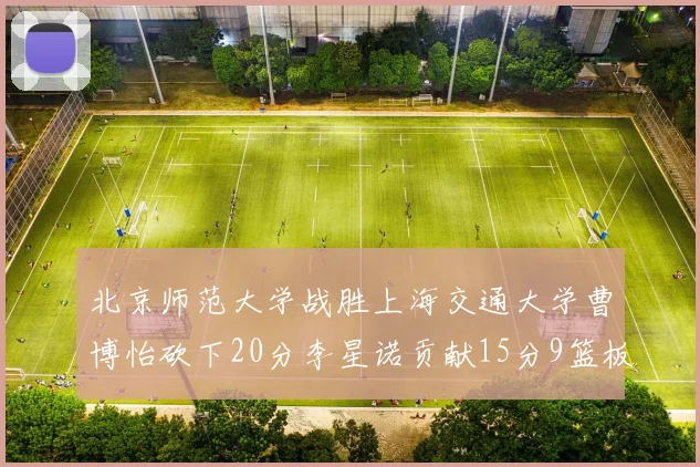北京师范大学战胜上海交通大学曹博怡砍下20分李星诺贡献15分9篮板马天雨表现出色