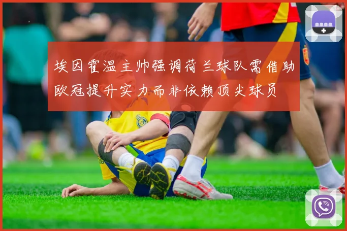 埃因霍温主帅强调荷兰球队需借助欧冠提升实力而非依赖顶尖球员