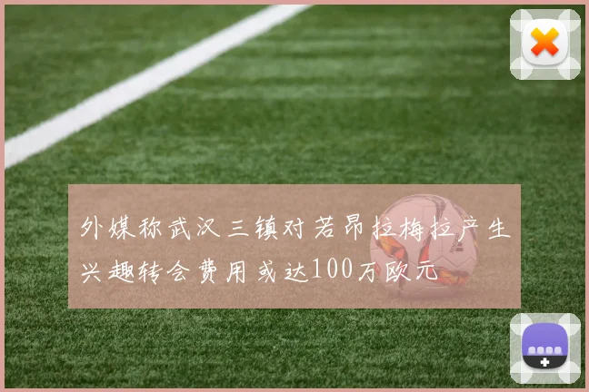 外媒称武汉三镇对若昂拉梅拉产生兴趣转会费用或达100万欧元