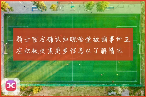 骑士官方确认知晓哈登被捕事件正在积极收集更多信息以了解情况