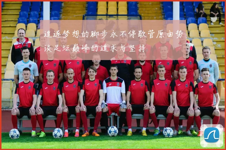 追逐梦想的脚步永不停歇菅原由势谈足坛巅峰的追求与坚持